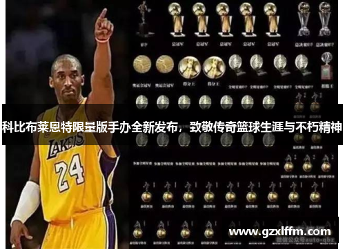 科比布莱恩特限量版手办全新发布，致敬传奇篮球生涯与不朽精神