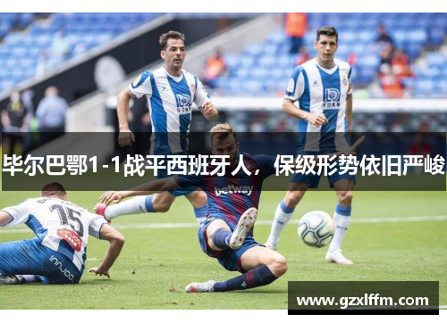 毕尔巴鄂1-1战平西班牙人，保级形势依旧严峻