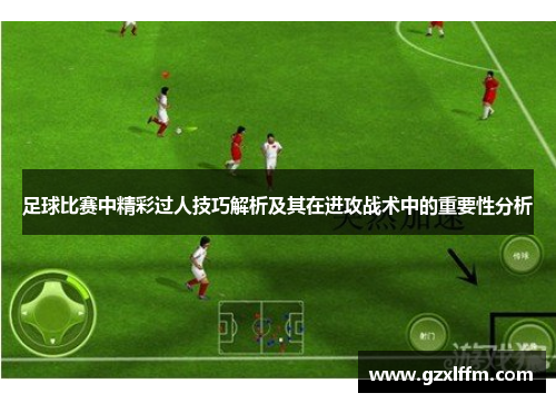 足球比赛中精彩过人技巧解析及其在进攻战术中的重要性分析