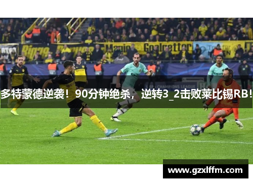 多特蒙德逆袭！90分钟绝杀，逆转3_2击败莱比锡RB！