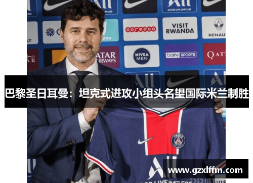 巴黎圣日耳曼：坦克式进攻小组头名望国际米兰制胜