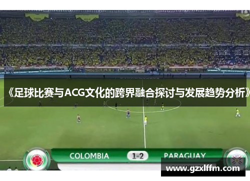 《足球比赛与ACG文化的跨界融合探讨与发展趋势分析》