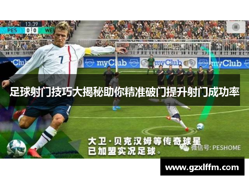 足球射门技巧大揭秘助你精准破门提升射门成功率