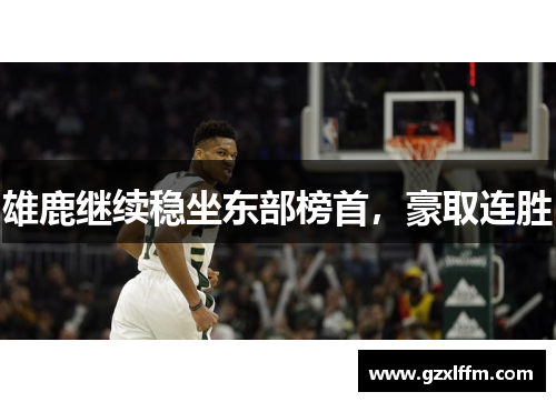 雄鹿继续稳坐东部榜首，豪取连胜