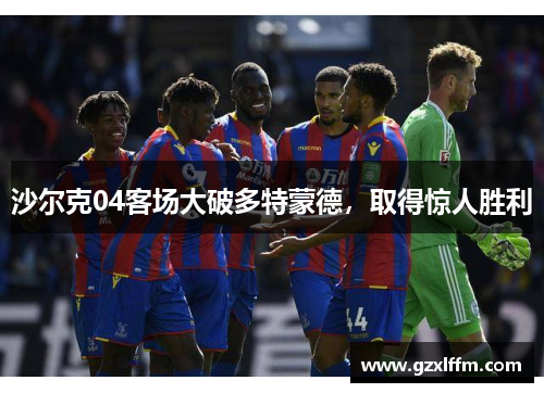 沙尔克04客场大破多特蒙德，取得惊人胜利