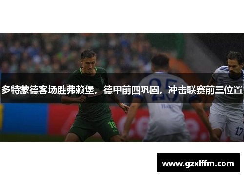 多特蒙德客场胜弗赖堡，德甲前四巩固，冲击联赛前三位置