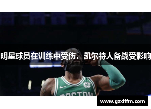 明星球员在训练中受伤，凯尔特人备战受影响